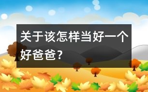 關(guān)于該怎樣當(dāng)好一個(gè)好爸爸？