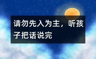 請(qǐng)勿先入為主，聽孩子把話說完