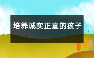 培養(yǎng)誠(chéng)實(shí)、正直的孩子