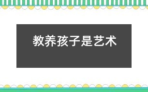 教養(yǎng)孩子是藝術
