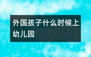 外國孩子什么時(shí)候上幼兒園