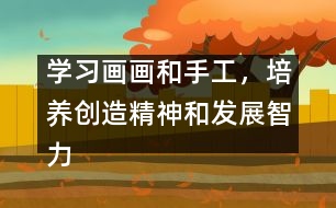 學(xué)習(xí)畫畫和手工，培養(yǎng)創(chuàng)造精神和發(fā)展智力