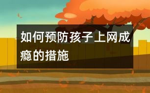 如何預(yù)防孩子上網(wǎng)成癮的措施
