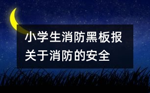小學(xué)生消防黑板報 關(guān)于消防的安全