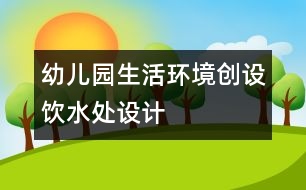 幼兒園生活環(huán)境創(chuàng)設(shè)：飲水處設(shè)計