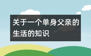 關(guān)于一個(gè)單身父親的生活的知識(shí)