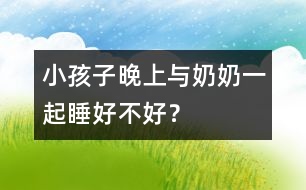 小孩子晚上與奶奶一起睡好不好？