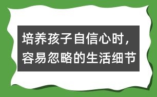 培養(yǎng)孩子自信心時，容易忽略的生活細(xì)節(jié)