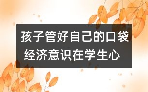 孩子管好自己的口袋 經(jīng)濟(jì)意識(shí)在學(xué)生心中萌發(fā)