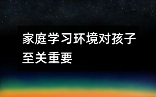 家庭學習環(huán)境對孩子至關重要