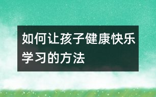 如何讓孩子健康快樂(lè)學(xué)習(xí)的方法