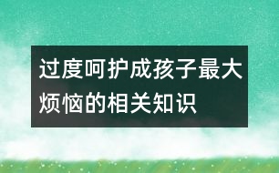 過度呵護(hù)成孩子最大煩惱的相關(guān)知識