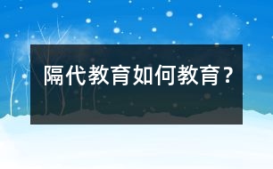 隔代教育如何教育？