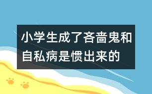 小學生成了吝嗇鬼和自私病是慣出來的