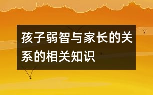 孩子弱智與家長(zhǎng)的關(guān)系的相關(guān)知識(shí)