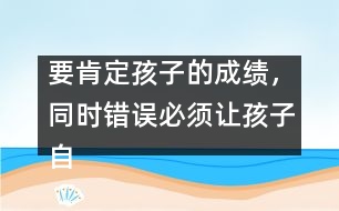 要肯定孩子的成績，同時錯誤必須讓孩子自己來認(rèn)識