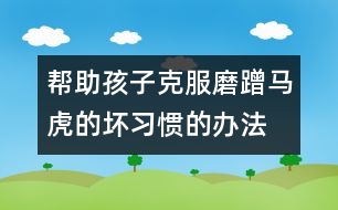 幫助孩子克服磨蹭、馬虎的壞習(xí)慣的辦法