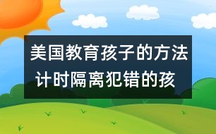 美國教育孩子的方法 計(jì)時隔離犯錯的孩子