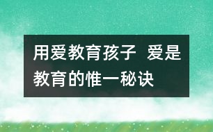 用愛(ài)教育孩子  愛(ài)是教育的惟一秘訣