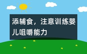 添輔食，注意訓(xùn)練嬰兒咀嚼能力