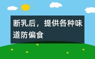 斷乳后，提供各種味道防偏食