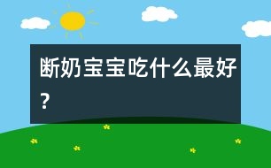 斷奶寶寶吃什么最好？