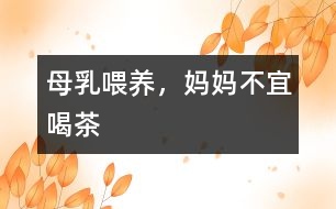 母乳喂養(yǎng)，媽媽不宜喝茶
