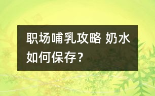 職場(chǎng)哺乳攻略 奶水如何保存？
