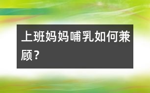 上班媽媽哺乳如何兼顧？