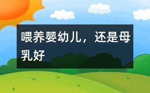 喂養(yǎng)嬰幼兒，還是母乳好
