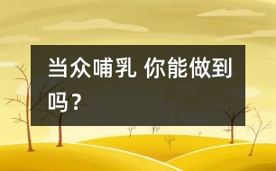當眾哺乳 你能做到嗎？