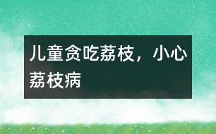 兒童貪吃荔枝，小心荔枝病