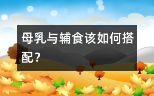 母乳與輔食該如何搭配？