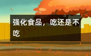 強(qiáng)化食品，吃還是不吃