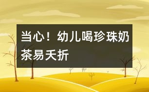 當心！幼兒喝珍珠奶茶易夭折