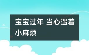 寶寶過年 當心遇著“小麻煩”