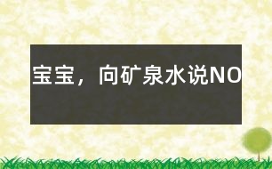 寶寶，向礦泉水說(shuō)NO