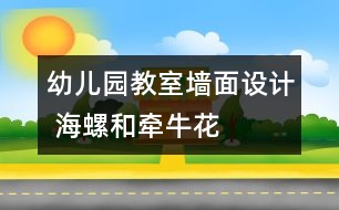 幼兒園教室墻面設計 海螺和牽?；?></p>										
													

<p>幼兒園的環(huán)境的創(chuàng)設直接影響到了每一個家長和孩子對幼兒園整體印象的關鍵環(huán)節(jié)，希望大家能合理的將幼兒園在已有的基礎上建設得很好，吸引更多的家長和孩子。希望我們網(wǎng)站能幫到您。</p><p /><center><br /><span style=