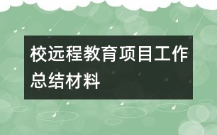 校遠(yuǎn)程教育項(xiàng)目工作總結(jié)材料