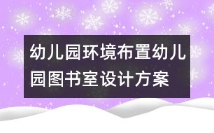 幼兒園環(huán)境布置：幼兒園圖書室設(shè)計方案