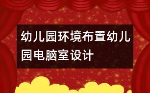幼兒園環(huán)境布置：幼兒園電腦室設(shè)計