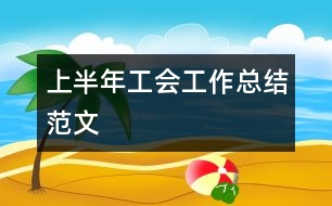 上半年工會(huì)工作總結(jié)范文