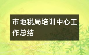 市地稅局培訓中心工作總結(jié)