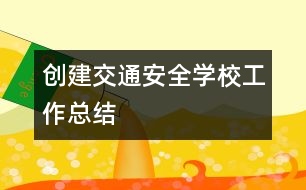 創(chuàng)建交通安全學校工作總結(jié)