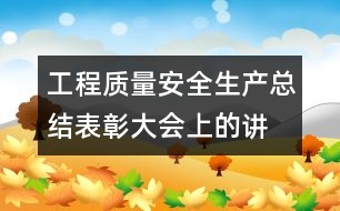 工程質(zhì)量、安全生產(chǎn)總結(jié)表彰大會(huì)上的講話