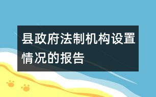 縣政府法制機構(gòu)設(shè)置情況的報告