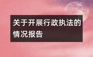 關(guān)于開展行政執(zhí)法的情況報告