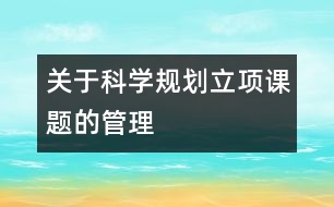 關(guān)于科學規(guī)劃立項課題的管理