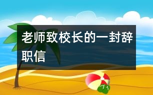 老師致校長(zhǎng)的一封辭職信