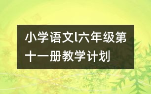 小學(xué)語(yǔ)文l六年級(jí)（第十一冊(cè)）教學(xué)計(jì)劃